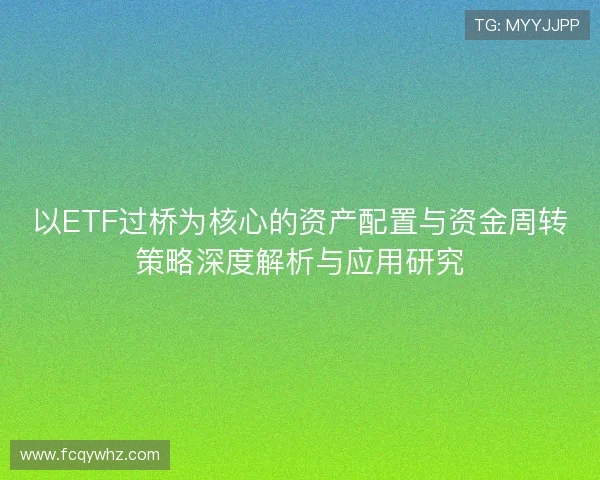 以ETF过桥为核心的资产配置与资金周转策略深度解析与应用研究
